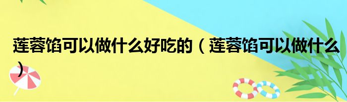 莲蓉馅可以做什么好吃的 莲蓉馅可以做什么