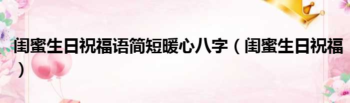 闺蜜生日祝福语简短暖心八字 闺蜜生日祝福