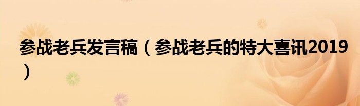 参战老兵发言稿 参战老兵的特大喜讯2019