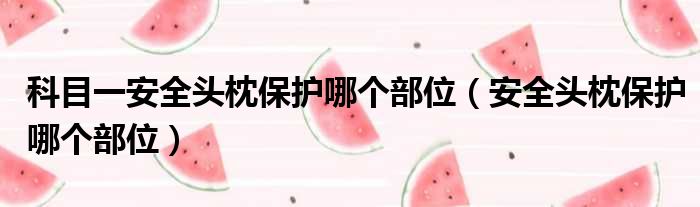 科目一安全头枕保护哪个部位 安全头枕保护哪个部位