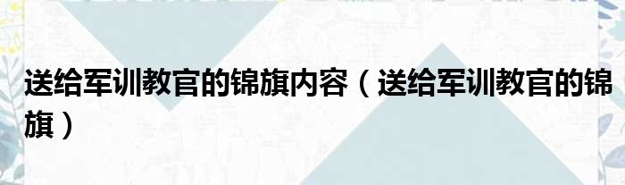 送给军训教官的锦旗内容 送给军训教官的锦旗