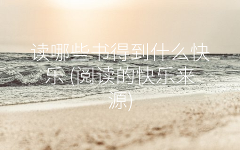 读哪些书得到什么快乐 (阅读的快乐来源)