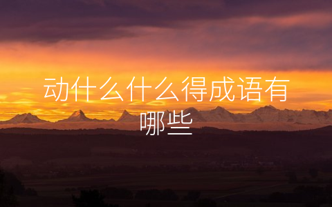 动什么什么得成语有哪些