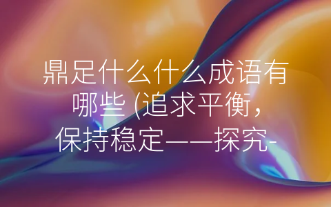 鼎足什么什么成语有哪些 (追求平衡，保持稳定——探究-鼎足”相关成语)