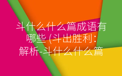 斗什么什么篇成语有哪些 (斗出胜利：解析-斗什么什么篇”成语)