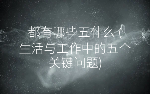 都有哪些五什么 (生活与工作中的五个关键问题)