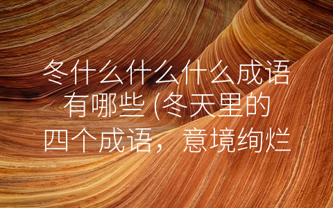 冬什么什么什么成语有哪些 (冬天里的四个成语，意境绚烂，真切生活。)
