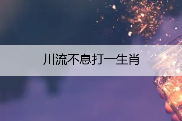川流不息打一生肖 川流不息打一生肖???