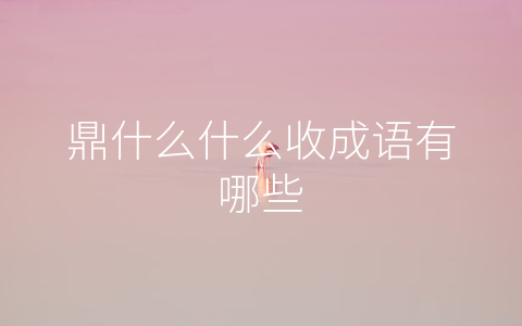 鼎什么什么收成语有哪些