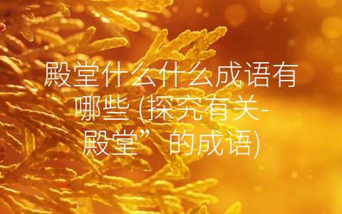 殿堂什么什么成语有哪些 (探究有关-殿堂”的成语)