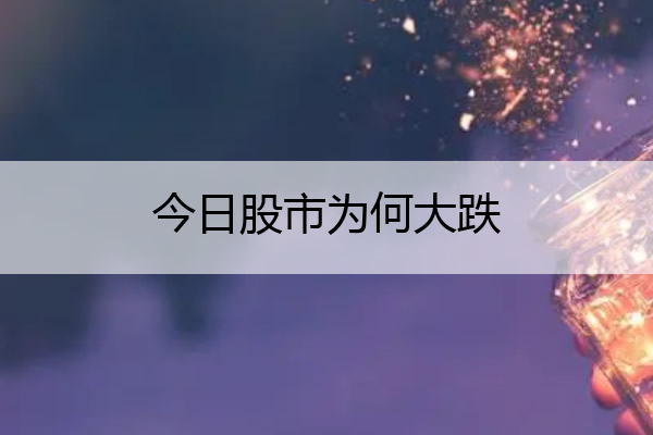 今日股市为何大跌 今日股市为啥又大跌