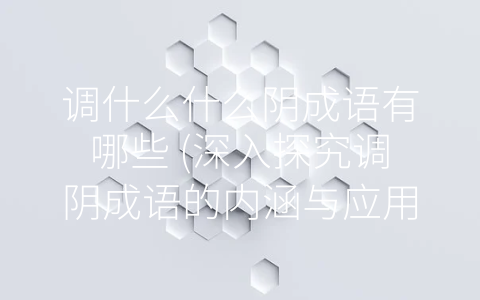 调什么什么阴成语有哪些 (深入探究调阴成语的内涵与应用)
