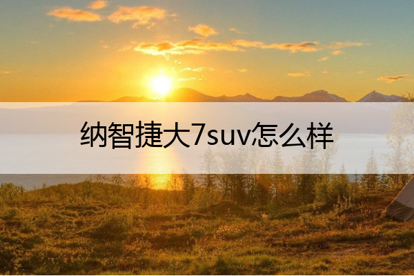 纳智捷大7suv怎么样 纳智捷大7测评