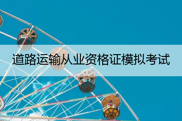 道路运输从业资格证模拟考试 道路运输从业资格证模拟考试题库答案