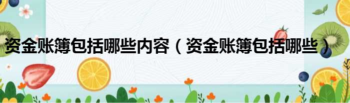 资金账簿包括哪些内容 资金账簿包括哪些