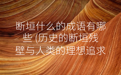 断垣什么的成语有哪些 (历史的断垣残壁与人类的理想追求)