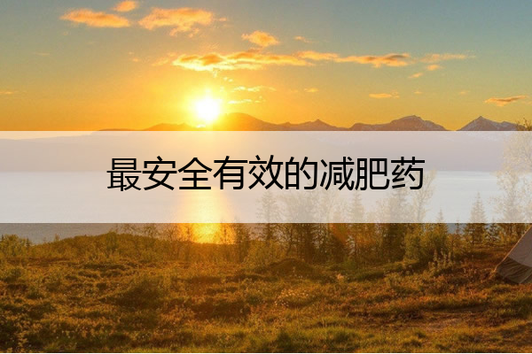 最安全有效的减肥药 最安全减肥药排行榜