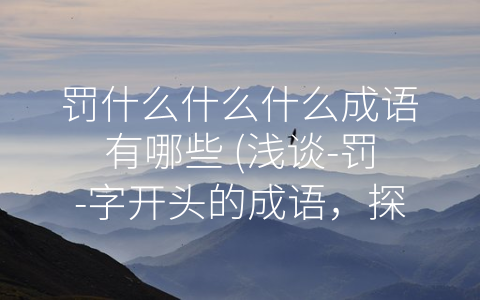 罚什么什么什么成语有哪些 (浅谈-罚-字开头的成语，探寻中华文明的智慧之源)