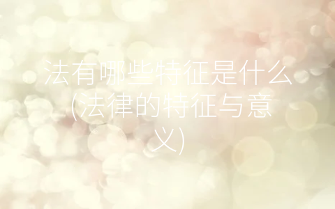法有哪些特征是什么 (法律的特征与意义)