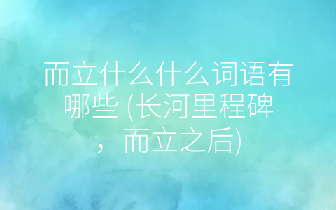 而立什么什么词语有哪些 (长河里程碑，而立之后)