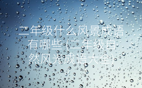 二年级什么风景成语有哪些 (二年级自然风光成语大全)