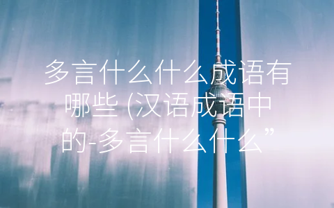多言什么什么成语有哪些 (汉语成语中的-多言什么什么”类成语)