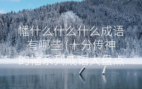 幡什么什么什么成语有哪些 (十分传神的幡系列成语大盘点)