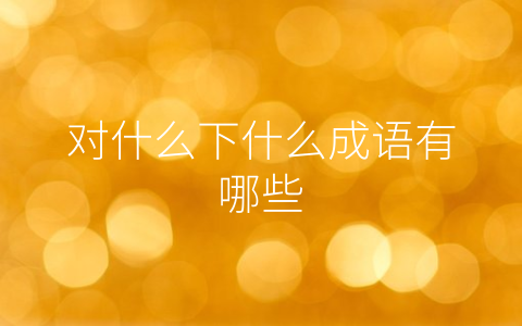 对什么下什么成语有哪些