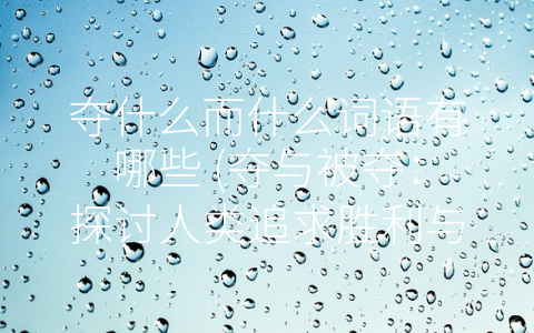 夺什么而什么词语有哪些 (夺与被夺：探讨人类追求胜利与资源争夺的本质)