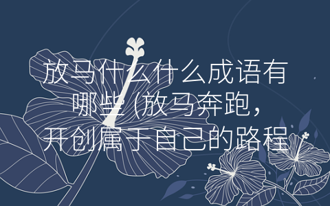 放马什么什么成语有哪些 (放马奔跑，开创属于自己的路程)