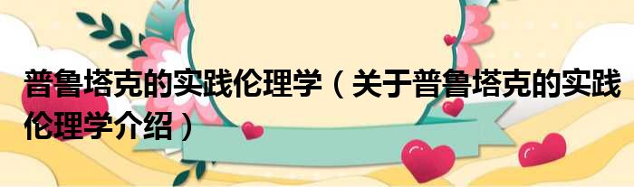 普鲁塔克的实践伦理学 关于普鲁塔克的实践伦理学介绍
