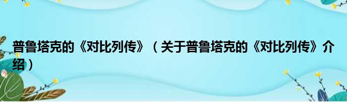 普鲁塔克的《对比列传》 关于普鲁塔克的《对比列传》介绍
