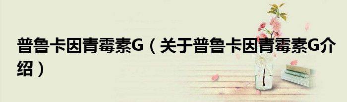 普鲁卡因青霉素G 关于普鲁卡因青霉素G介绍