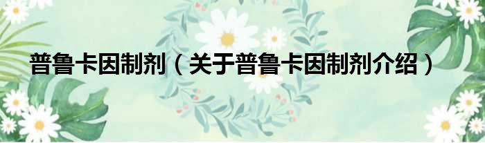 普鲁卡因制剂 关于普鲁卡因制剂介绍