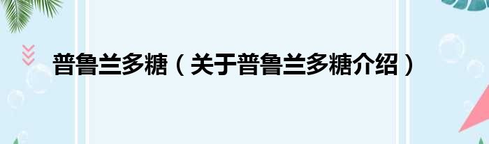 普鲁兰多糖 关于普鲁兰多糖介绍