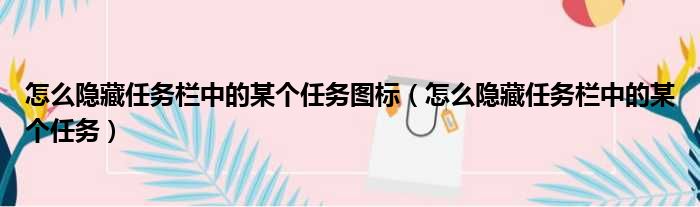 怎么隐藏任务栏中的某个任务图标 怎么隐藏任务栏中的某个任务