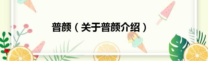 普颜 关于普颜介绍