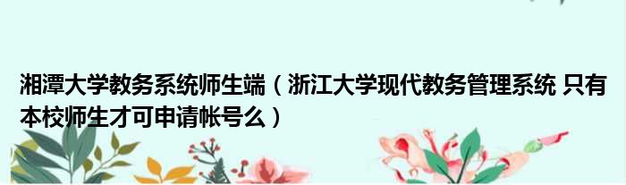 湘潭大学教务系统师生端 浙江大学现代教务管理系统 只有本校师生才可申请帐号么