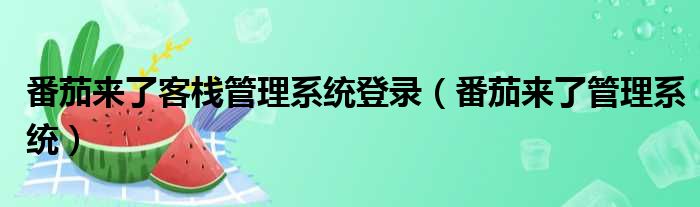 番茄来了客栈管理系统登录 番茄来了管理系统