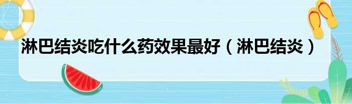 淋巴结炎吃什么药效果最好 淋巴结炎
