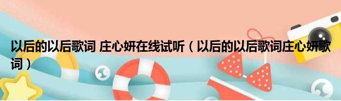 以后的以后歌词 庄心妍在线试听 以后的以后歌词庄心妍歌词