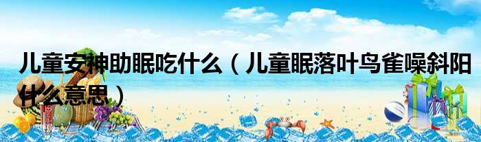 儿童安神助眠吃什么 儿童眠落叶鸟雀噪斜阳什么意思