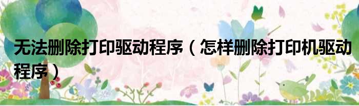 无法删除打印驱动程序 怎样删除打印机驱动程序