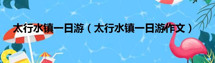太行水镇一日游 太行水镇一日游作文
