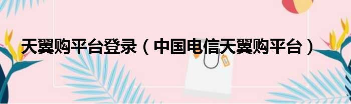 天翼购平台登录 中国电信天翼购平台