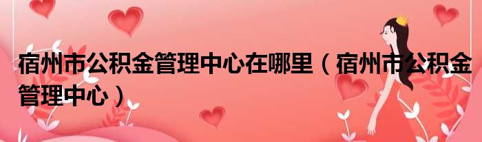 宿州市公积金管理中心在哪里 宿州市公积金管理中心