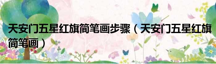 天安门五星红旗简笔画步骤 天安门五星红旗简笔画
