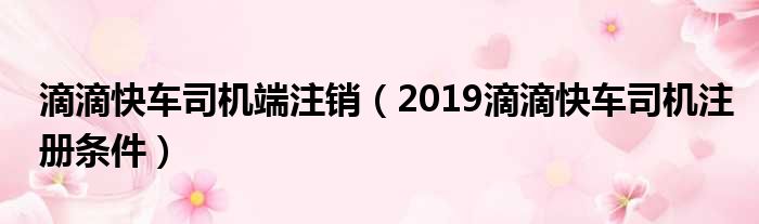 滴滴快车司机端注销 2019滴滴快车司机注册条件
