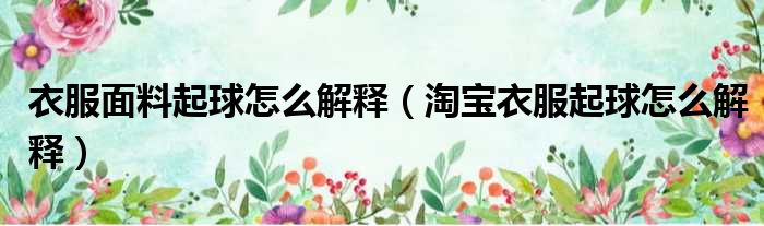 衣服面料起球怎么解释 淘宝衣服起球怎么解释