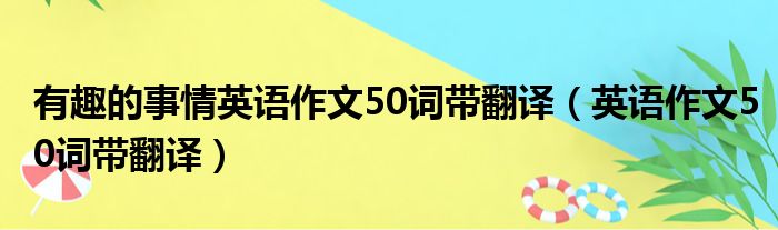 有趣的事情英语作文50词带翻译 英语作文50词带翻译